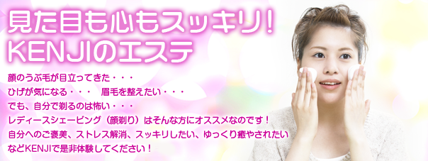 顔のうぶ毛が目立ってきた・・・ひげが気になる・・・眉毛を整えたい・・・でも、自分で剃るのは怖い・・・レディースシェービング（顔剃り）はそんな方にオススメなのです！自分へのご褒美、ストレス解消、スッキリしたい、ゆっくり癒やされたいなどKENJIの個室で是非体験してください！